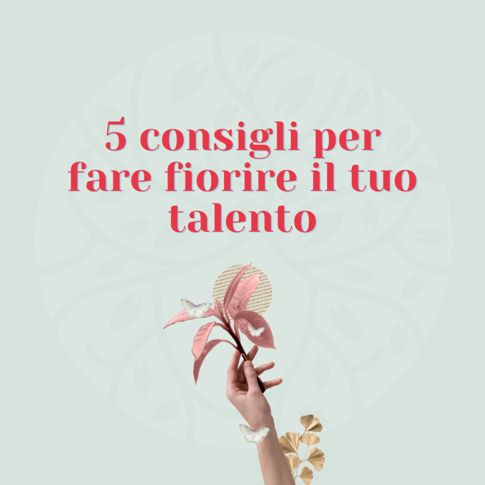 10 consigli per far fiorire il tuo talento